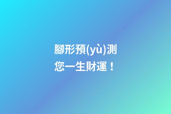 腳形預(yù)測您一生財運！